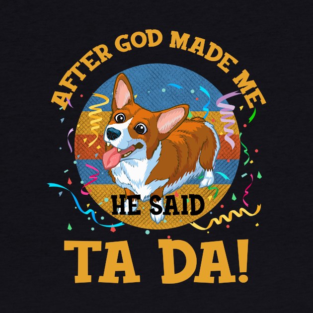 After God Made Me He Said Tada Corgi Funny by AxelRoldns